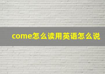 come怎么读用英语怎么说