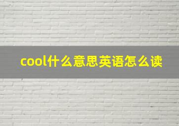 cool什么意思英语怎么读