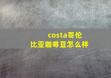 costa哥伦比亚咖啡豆怎么样