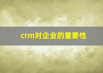 crm对企业的重要性