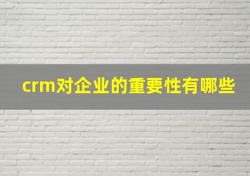 crm对企业的重要性有哪些