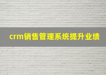 crm销售管理系统提升业绩