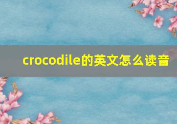 crocodile的英文怎么读音