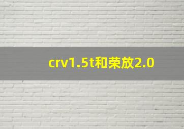 crv1.5t和荣放2.0