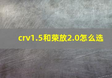 crv1.5和荣放2.0怎么选