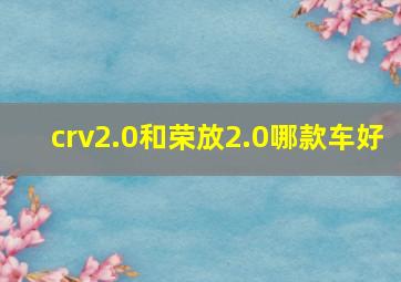 crv2.0和荣放2.0哪款车好