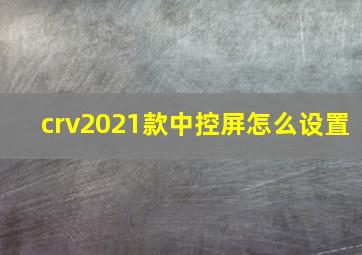 crv2021款中控屏怎么设置