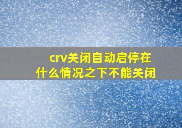 crv关闭自动启停在什么情况之下不能关闭