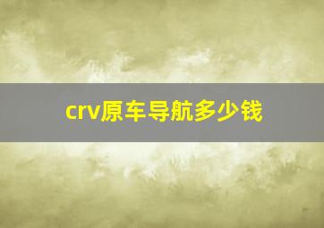 crv原车导航多少钱