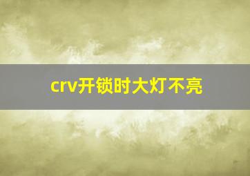 crv开锁时大灯不亮