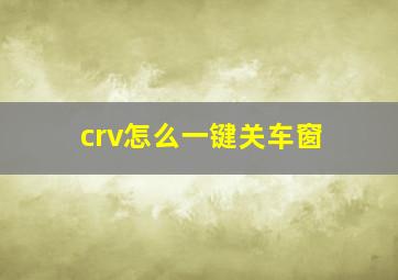 crv怎么一键关车窗