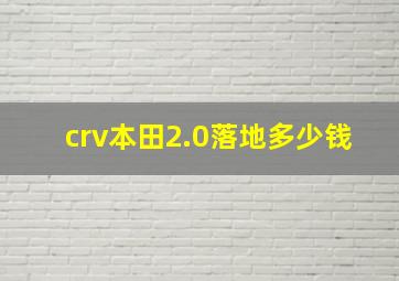 crv本田2.0落地多少钱