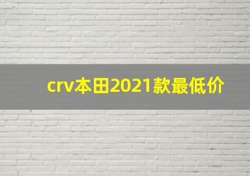 crv本田2021款最低价