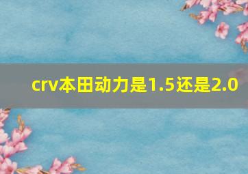 crv本田动力是1.5还是2.0