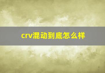 crv混动到底怎么样