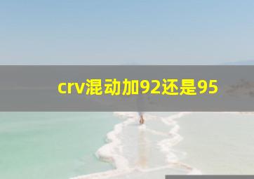 crv混动加92还是95