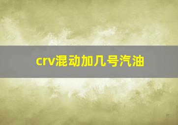 crv混动加几号汽油