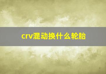 crv混动换什么轮胎