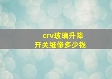 crv玻璃升降开关维修多少钱