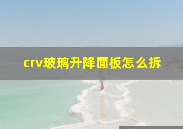 crv玻璃升降面板怎么拆