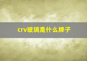 crv玻璃是什么牌子