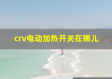 crv电动加热开关在哪儿