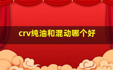 crv纯油和混动哪个好