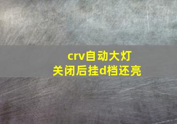 crv自动大灯关闭后挂d档还亮