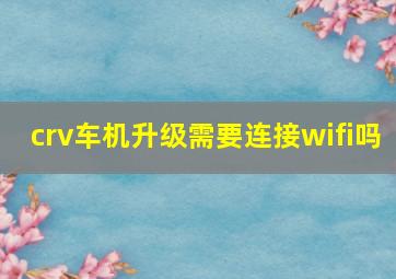 crv车机升级需要连接wifi吗