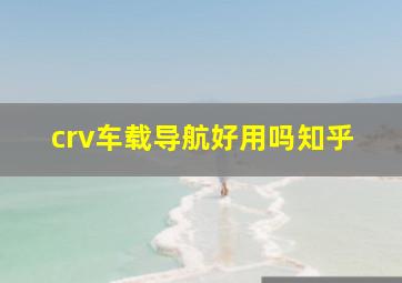 crv车载导航好用吗知乎