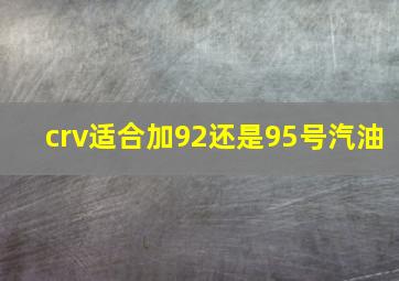 crv适合加92还是95号汽油