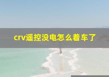 crv遥控没电怎么着车了