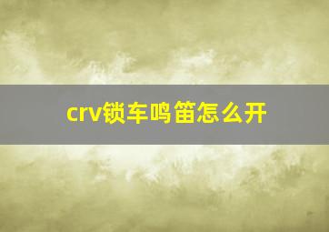 crv锁车鸣笛怎么开