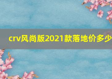 crv风尚版2021款落地价多少