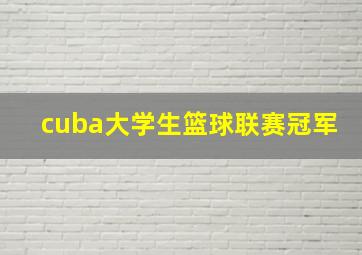 cuba大学生篮球联赛冠军