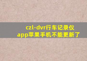 czl-dvr行车记录仪app苹果手机不能更新了