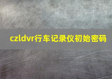 czldvr行车记录仪初始密码