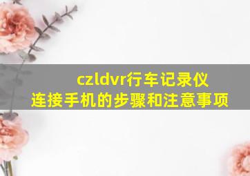 czldvr行车记录仪连接手机的步骤和注意事项