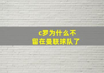 c罗为什么不留在曼联球队了