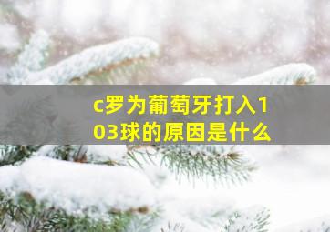 c罗为葡萄牙打入103球的原因是什么