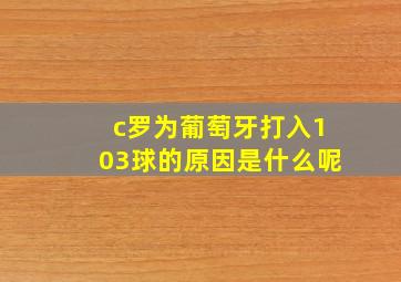 c罗为葡萄牙打入103球的原因是什么呢