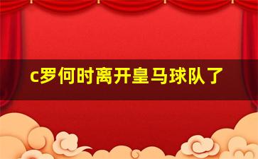 c罗何时离开皇马球队了