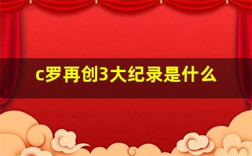 c罗再创3大纪录是什么