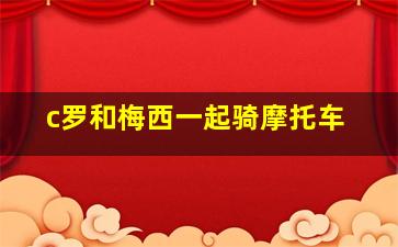 c罗和梅西一起骑摩托车