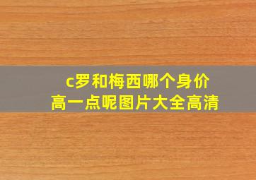 c罗和梅西哪个身价高一点呢图片大全高清