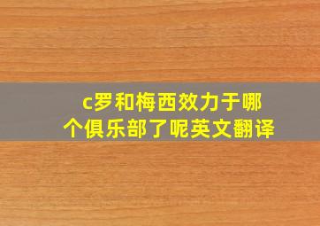 c罗和梅西效力于哪个俱乐部了呢英文翻译