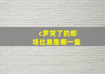 c罗哭了的那场比赛是哪一集