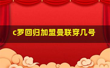 c罗回归加盟曼联穿几号