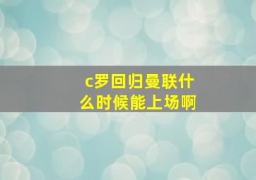 c罗回归曼联什么时候能上场啊