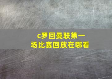 c罗回曼联第一场比赛回放在哪看